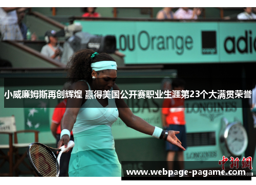 小威廉姆斯再创辉煌 赢得美国公开赛职业生涯第23个大满贯荣誉 小威廉姆斯再创辉煌 赢得美国公开赛职业生涯第23个大满贯荣誉