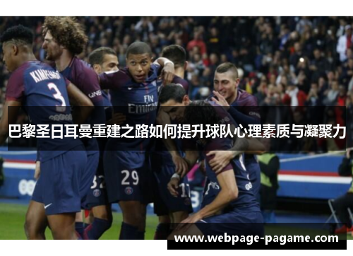 巴黎圣日耳曼重建之路如何提升球队心理素质与凝聚力