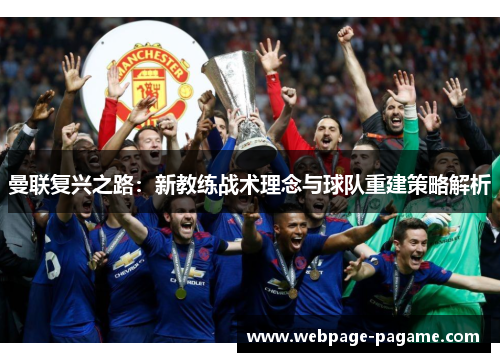 曼联复兴之路：新教练战术理念与球队重建策略解析