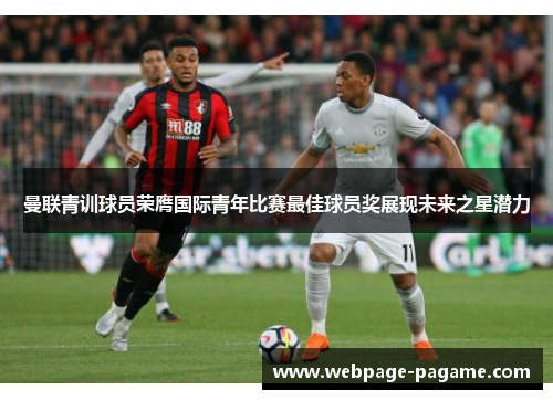 曼联青训球员荣膺国际青年比赛最佳球员奖展现未来之星潜力