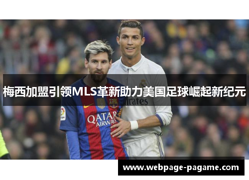 梅西加盟引领MLS革新助力美国足球崛起新纪元