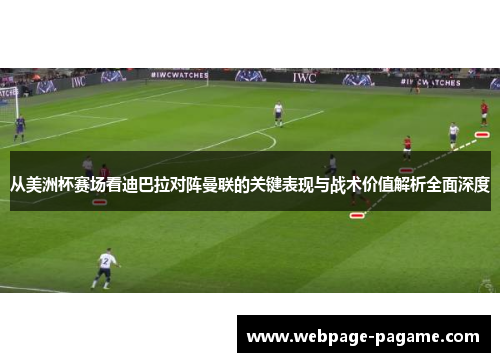 从美洲杯赛场看迪巴拉对阵曼联的关键表现与战术价值解析全面深度