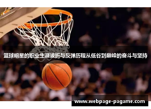 篮球明星的职业生涯波折与反弹历程从低谷到巅峰的奋斗与坚持