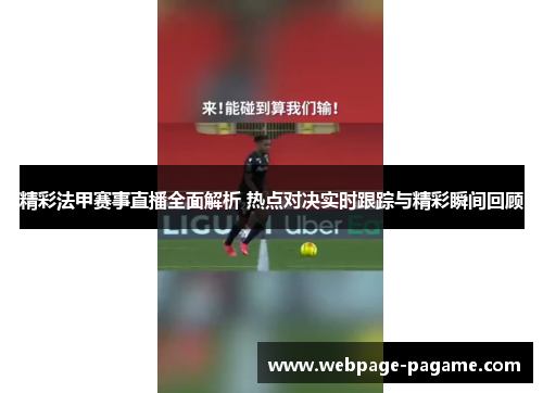 精彩法甲赛事直播全面解析 热点对决实时跟踪与精彩瞬间回顾 精彩法甲赛事直播全面解析 热点对决实时跟踪与精彩瞬间回顾