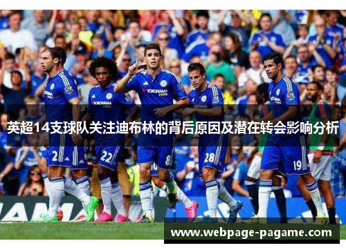 英超14支球队关注迪布林的背后原因及潜在转会影响分析
