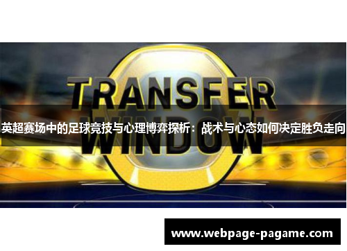 英超赛场中的足球竞技与心理博弈探析:战术与心态如何决定胜负走向 英超赛场中的足球竞技与心理博弈探析:战术与心态如何决定胜负走向