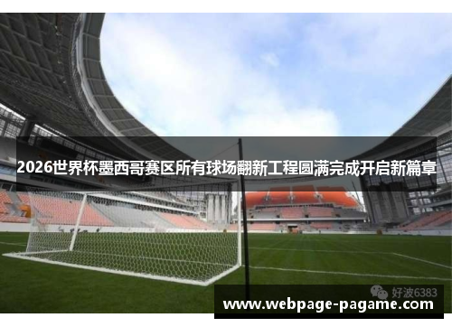 2026世界杯墨西哥赛区所有球场翻新工程圆满完成开启新篇章