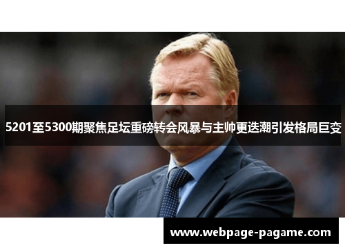 5201至5300期聚焦足坛重磅转会风暴与主帅更迭潮引发格局巨变