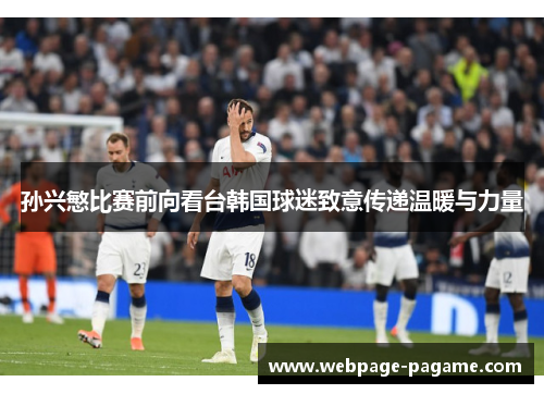 孙兴慜比赛前向看台韩国球迷致意传递温暖与力量