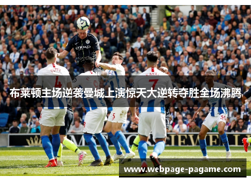 布莱顿主场逆袭曼城上演惊天大逆转夺胜全场沸腾