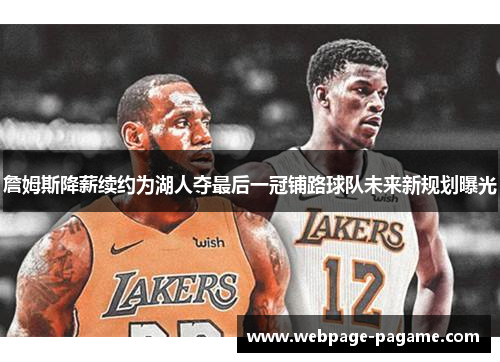 詹姆斯降薪续约为湖人夺最后一冠铺路球队未来新规划曝光