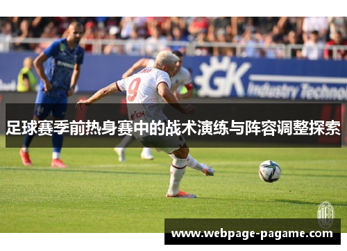 足球赛季前热身赛中的战术演练与阵容调整探索