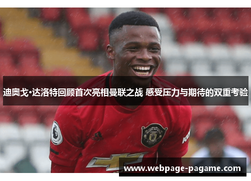 迪奥戈·达洛特回顾首次亮相曼联之战 感受压力与期待的双重考验