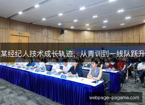 某经纪人技术成长轨迹,从青训到一线队跃升 某经纪人技术成长轨迹,从青训到一线队跃升