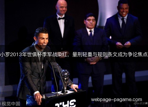 小罗2013年世俱杯季军战染红,量刑轻重与规则条文成为争论焦点 小罗2013年世俱杯季军战染红,量刑轻重与规则条文成为争论焦点